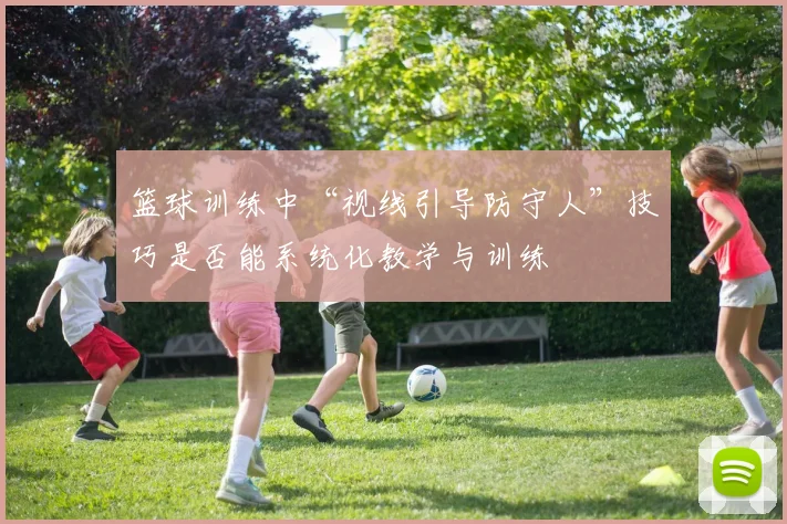 篮球训练中“视线引导防守人”技巧是否能系统化教学与训练