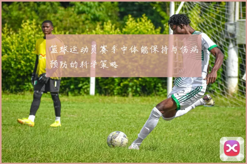 篮球运动员赛季中体能保持与伤病预防的科学策略