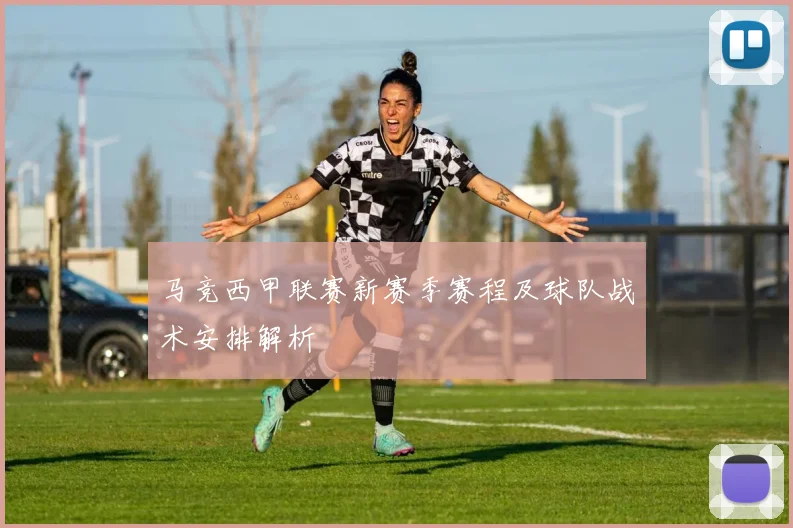 马竞西甲联赛新赛季赛程及球队战术安排解析