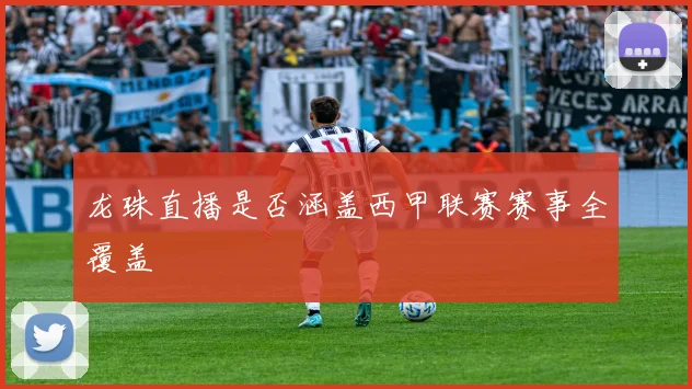 龙珠直播是否涵盖西甲联赛赛事全覆盖