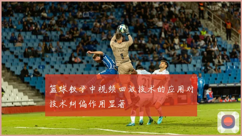 篮球教学中视频回放技术的应用对技术纠偏作用显著
